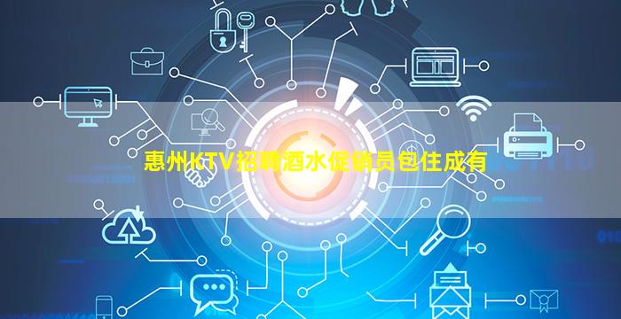 惠州KTV招聘酒水促销员包住成有